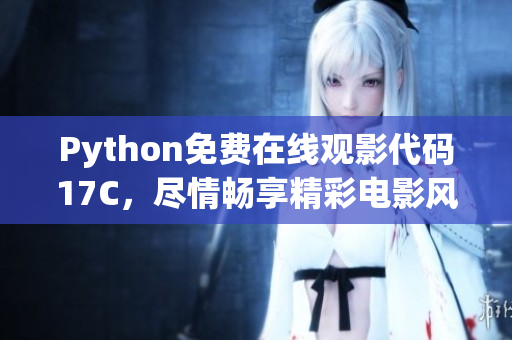 Python免費在線觀影代碼17C，盡情暢享精彩電影風采