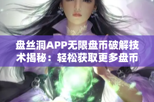 盤絲洞APP無限盤幣破解技術(shù)揭秘：輕松獲取更多盤幣的方法