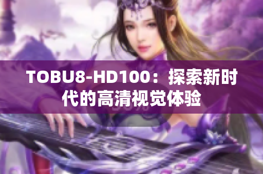 TOBU8-HD100：探索新時(shí)代的高清視覺體驗(yàn)