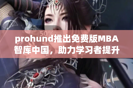 prohund推出免費(fèi)版MBA智庫中國，助力學(xué)習(xí)者提升商業(yè)智慧