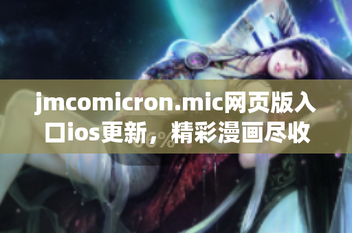 jmcomicron.mic網(wǎng)頁版入口ios更新，精彩漫畫盡收眼底