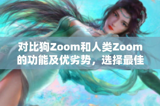 對比狗Zoom和人類Zoom的功能及優(yōu)劣勢，選擇最佳視頻會議工具