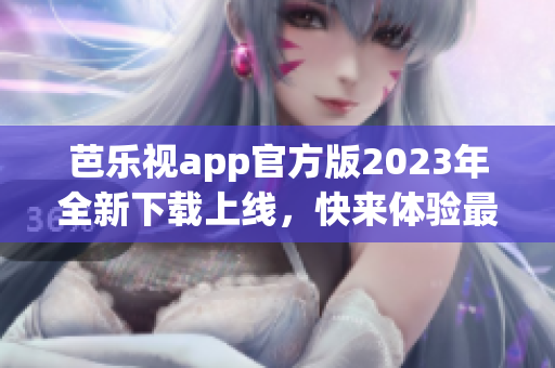 芭樂視app官方版2023年全新下載上線，快來體驗最新功能！