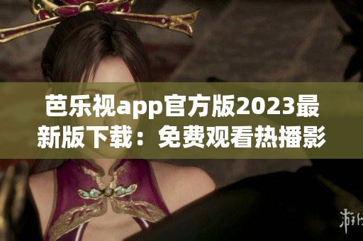 芭樂(lè)視app官方版2023最新版下載：免費(fèi)觀看熱播影視資源