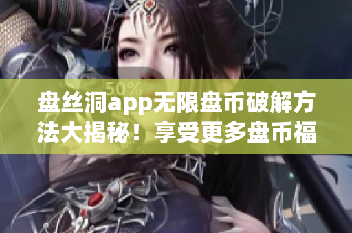 盤絲洞app無限盤幣破解方法大揭秘！享受更多盤幣福利！