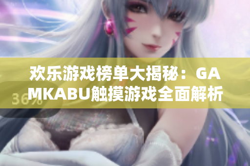 歡樂游戲榜單大揭秘：GAMKABU觸摸游戲全面解析 