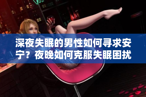 深夜失眠的男性如何尋求安寧？夜晚如何克服失眠困擾？