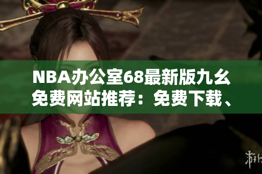 NBA辦公室68最新版九幺免費(fèi)網(wǎng)站推薦：免費(fèi)下載、高品質(zhì)直播體驗(yàn)、快速便捷的觀賽體驗(yàn)