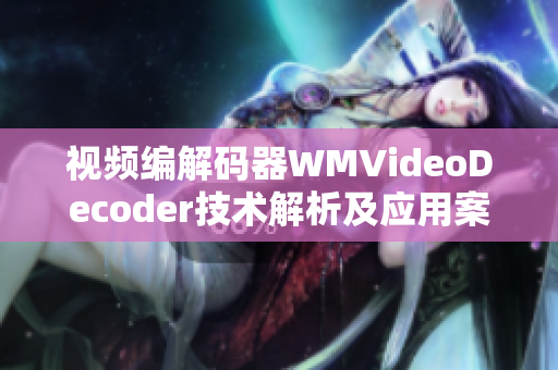 視頻編解碼器WMVideoDecoder技術(shù)解析及應(yīng)用案例詳解