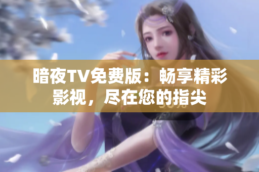 暗夜TV免費版：暢享精彩影視，盡在您的指尖